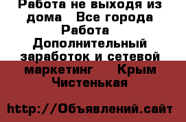 Работа не выходя из дома - Все города Работа » Дополнительный заработок и сетевой маркетинг   . Крым,Чистенькая